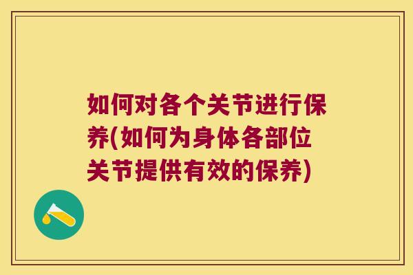 如何对各个关节进行保养(如何为身体各部位关节提供有效的保养)