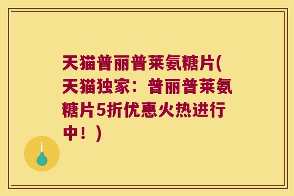 天猫普丽普莱氨糖片(天猫独家:普丽普莱氨糖片5折优惠火热进行中!)