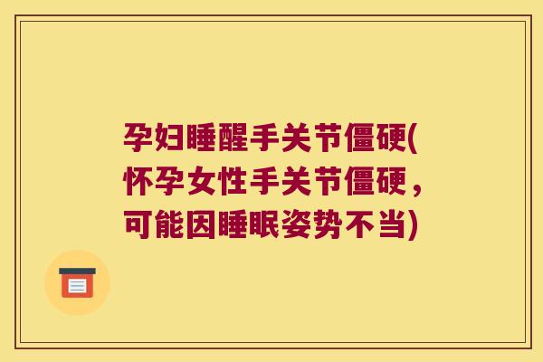 孕妇睡醒手关节僵硬(怀孕女性手关节僵硬,可能因睡眠姿势不当)