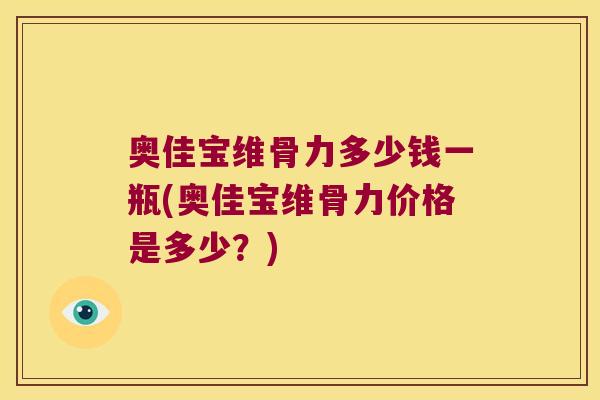 奥佳宝维骨力多少钱一瓶(奥佳宝维骨力价格是多少?)
