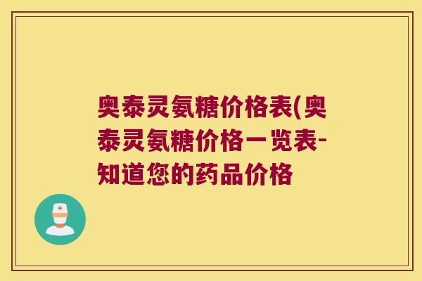 奥泰灵氨糖价格表(奥泰灵氨糖价格一览表-知道您的药品价格