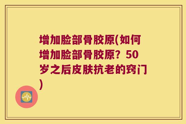 增加脸部骨胶原(如何增加脸部骨胶原?50岁之后抗老的窍门) 增加脸部骨胶原(如何增加脸部骨胶原?50岁之后抗老的窍门)