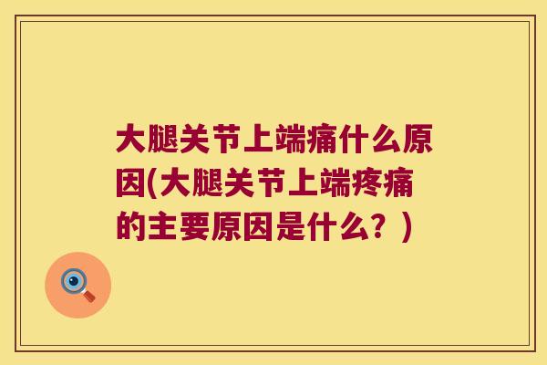 大腿关节上端痛什么原因(大腿关节上端疼痛的主要原因是什么?)