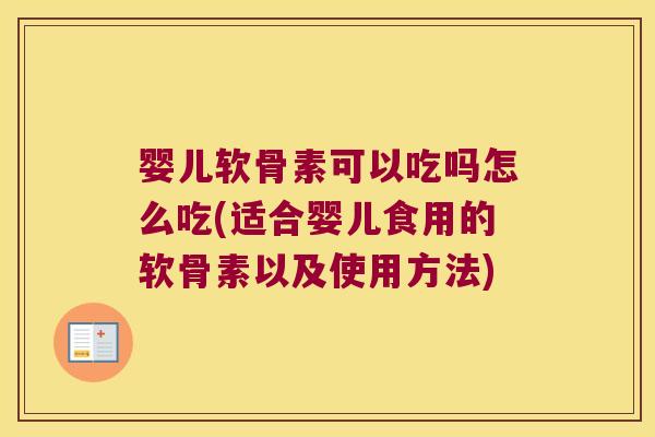婴儿软骨素可以吃吗怎么吃(适合婴儿食用的软骨素以及使用方法) 婴儿软骨素可以吃吗怎么吃(适合婴儿食用的软骨素以及使用方法)
