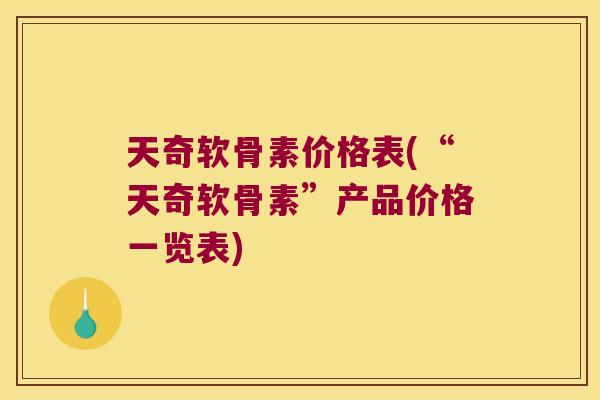 天奇软骨素价格表(“天奇软骨素”产品价格一览表)