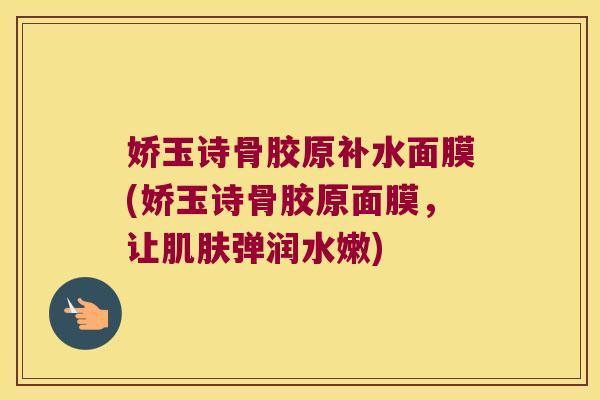 娇玉诗骨胶原补水面膜(娇玉诗骨胶原面膜,让肌肤弹润水嫩)