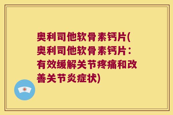奥利司他软骨素钙片(奥利司他软骨素钙片:有效缓解关节疼痛和改善关节炎症状)