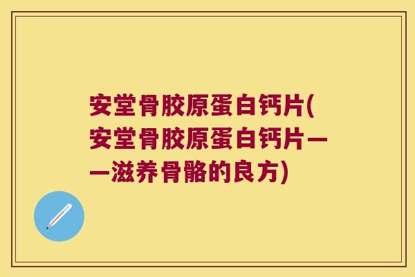 安堂骨胶原蛋白钙片(安堂骨胶原蛋白钙片——滋养骨骼的良方)