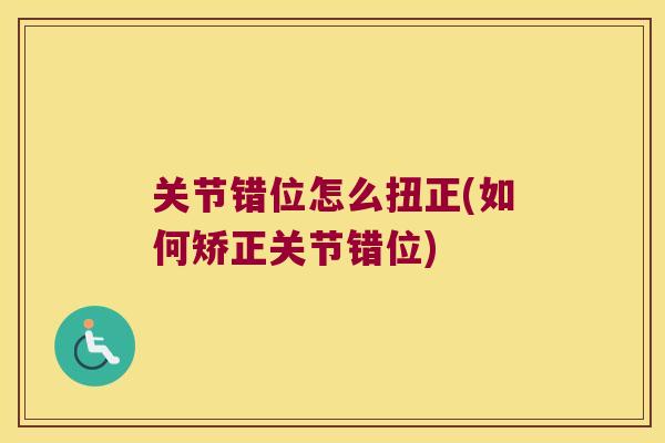 关节错位怎么扭正(如何矫正关节错位)