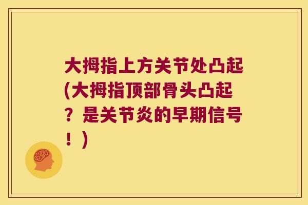 大拇指上方关节处凸起(大拇指顶部骨头凸起?是关节炎的早期信号!)