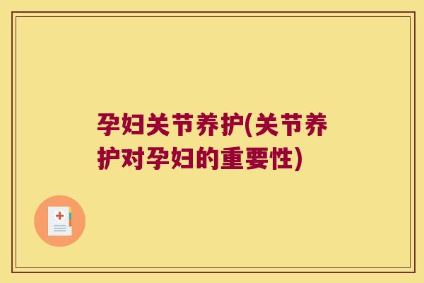 孕妇关节养护(关节养护对孕妇的重要性)