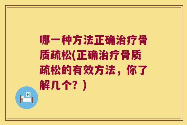 哪一种方法正确治疗骨质疏松(正确治疗骨质疏松的有效方法,你了解几个?)