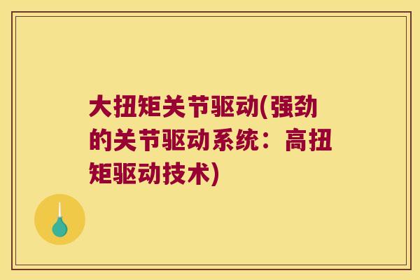 大扭矩关节驱动(强劲的关节驱动系统:高扭矩驱动技术)