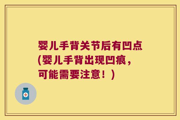 婴儿手背关节后有凹点(婴儿手背出现凹痕,可能需要注意!)