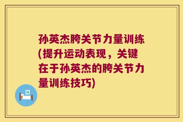 孙英杰胯关节力量训练(提升运动表现,关键在于孙英杰的胯关节力量训练技巧)