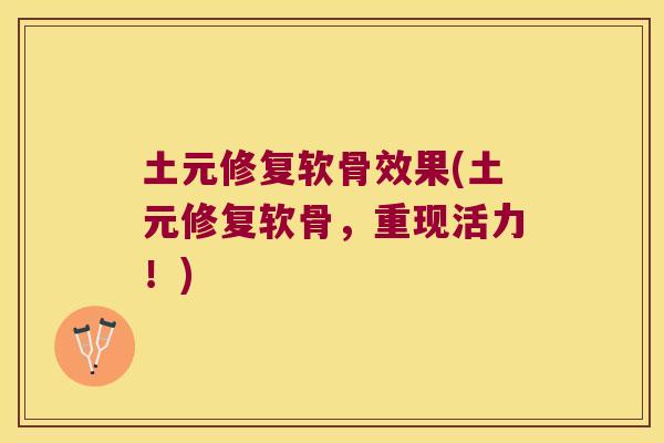 土元修复软骨效果(土元修复软骨,重现活力!)
