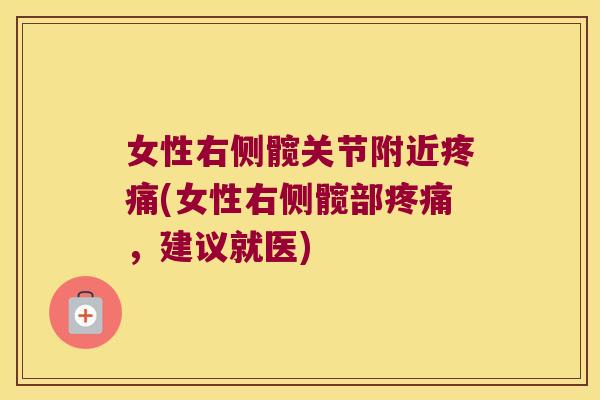 女性右侧髋关节附近疼痛(女性右侧髋部疼痛,建议就医)