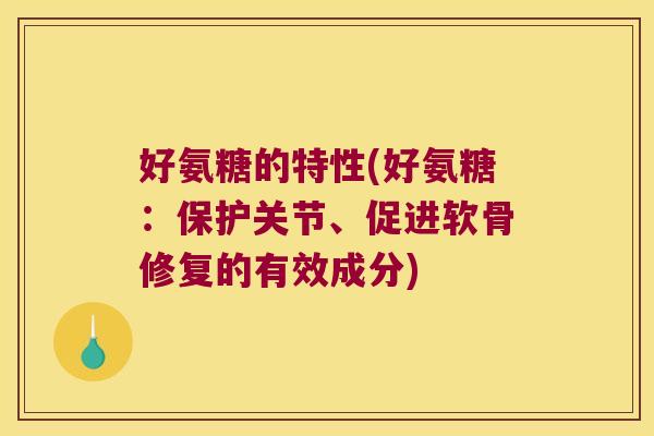 好氨糖的特性(好氨糖:保护关节、促进软骨修复的有效成分)