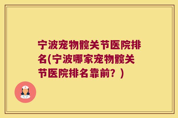 宁波宠物髋关节医院排名(宁波哪家宠物髋关节医院排名靠前？)