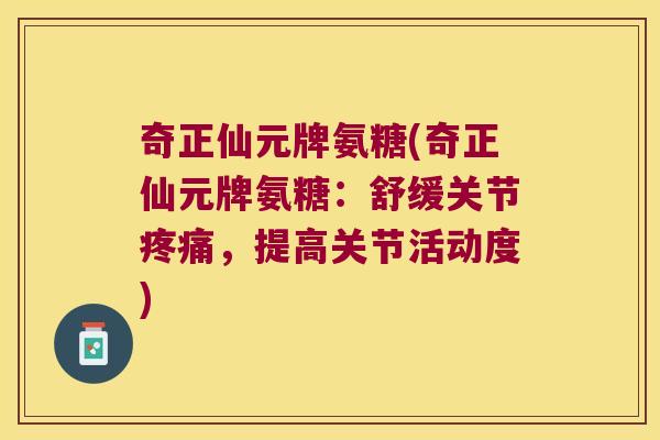 奇正仙元牌氨糖(奇正仙元牌氨糖:舒缓关节疼痛,提高关节活动度)