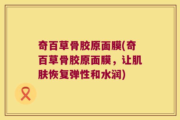 奇百草骨胶原面膜(奇百草骨胶原面膜，让肌肤恢复弹性和水润)