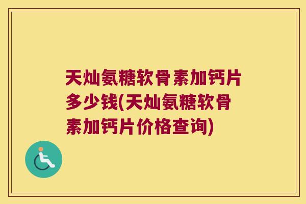 天灿氨糖软骨素加钙片多少钱(天灿氨糖软骨素加钙片价格查询) 天灿氨糖软骨素加钙片多少钱(天灿氨糖软骨素加钙片价格查询)