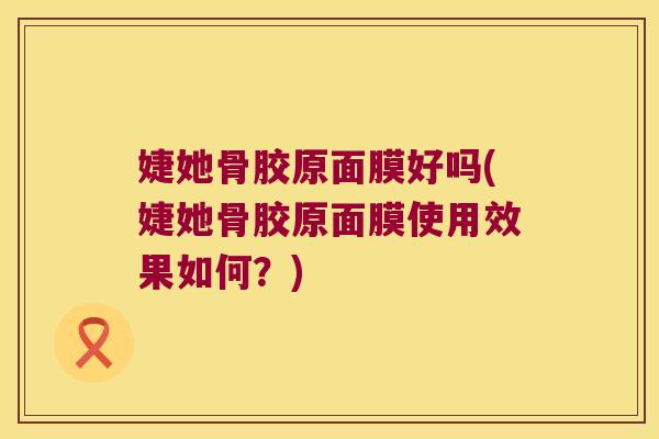 婕她骨胶原面膜好吗(婕她骨胶原面膜使用效果如何?)