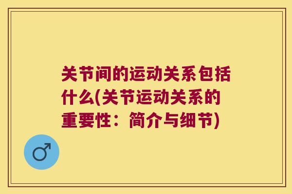 关节间的运动关系包括什么(关节运动关系的重要性:简介与细节)