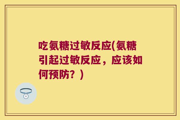 吃氨糖过敏反应(氨糖引起过敏反应,应该如何预防?)