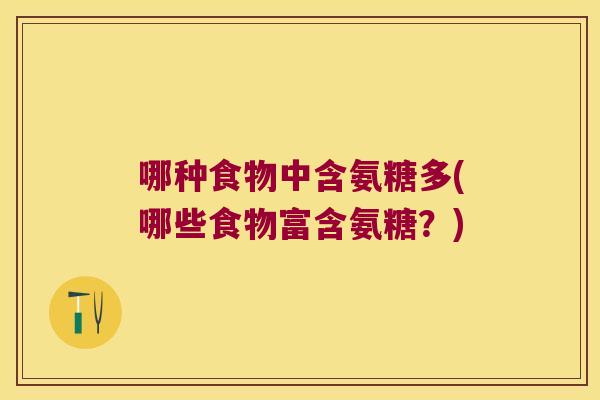 哪种食物中含氨糖多(哪些食物富含氨糖?)