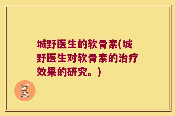 城野医生的软骨素(城野医生对软骨素的治疗效果的研究。)