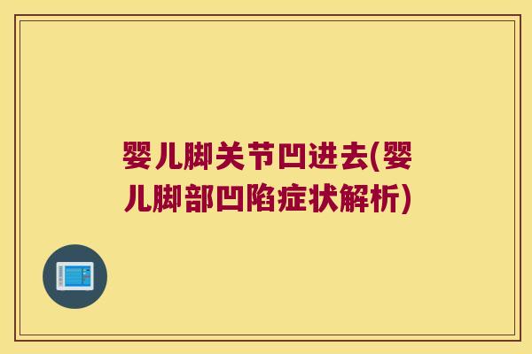 婴儿脚关节凹进去(婴儿脚部凹陷症状解析)