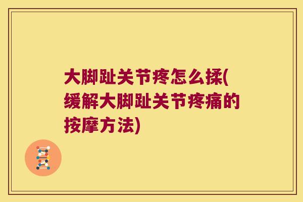 大脚趾关节疼怎么揉(缓解大脚趾关节疼痛的按摩方法)