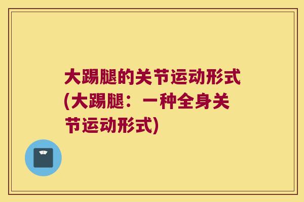 大踢腿的关节运动形式(大踢腿:一种全身关节运动形式)