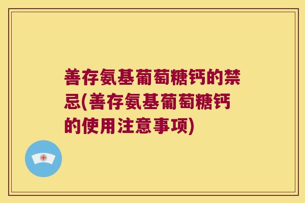 善存氨基葡萄糖钙的禁忌(善存氨基葡萄糖钙的使用注意事项)