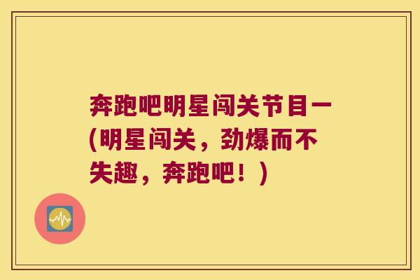 奔跑吧明星闯关节目一(明星闯关，劲爆而不失趣，奔跑吧！)
