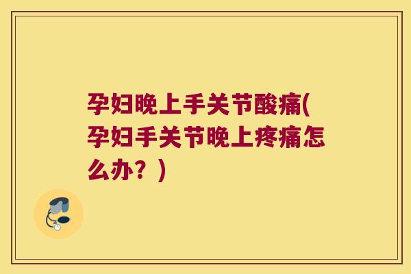 孕妇晚上手关节酸痛(孕妇手关节晚上疼痛怎么办?)