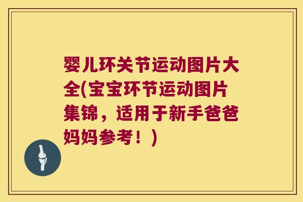婴儿环关节运动图片大全(宝宝环节运动图片集锦,适用于新手爸爸妈妈参考!)
