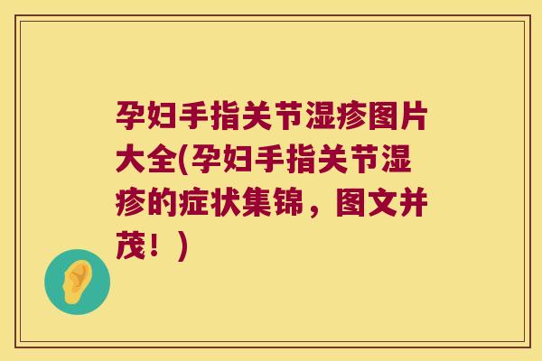 孕妇手指关节湿疹图片大全(孕妇手指关节湿疹的症状集锦，图文并茂！)