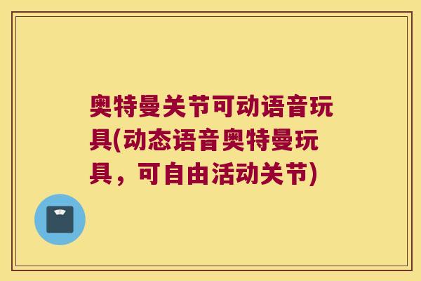 奥特曼关节可动语音玩具(动态语音奥特曼玩具,可自由活动关节)