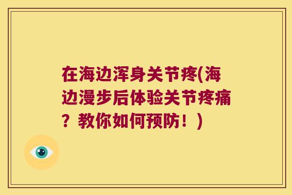 在海边浑身关节疼(海边漫步后体验关节疼痛?教你如何预防!)