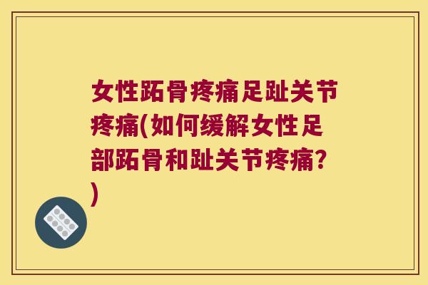 女性跖骨疼痛足趾关节疼痛(如何缓解女性足部跖骨和趾关节疼痛?)