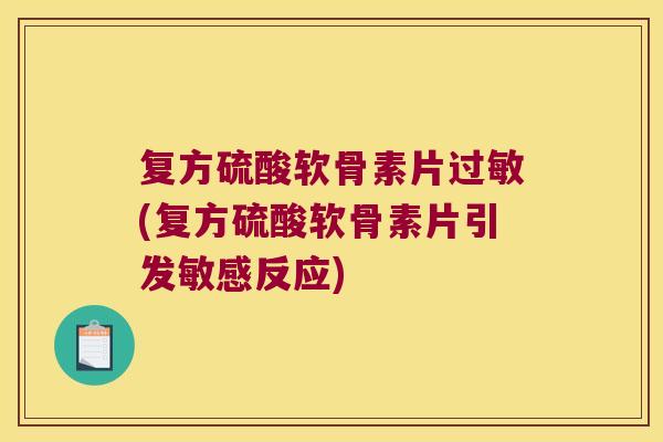 复方硫酸软骨素片过敏(复方硫酸软骨素片引发敏感反应)