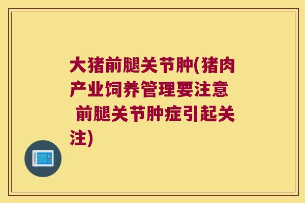 大猪前腿关节肿(猪肉产业饲养管理要注意 前腿关节肿症引起关注)