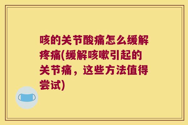 咳的关节酸痛怎么缓解疼痛(缓解咳嗽引起的关节痛,这些方法值得尝试)