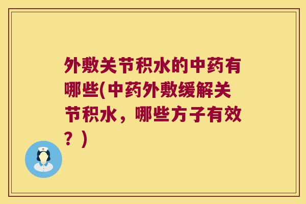 外敷关节积水的中药有哪些(中药外敷缓解关节积水,哪些方子有效?)