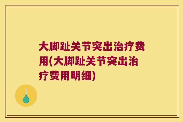大脚趾关节突出治疗费用(大脚趾关节突出治疗费用明细)