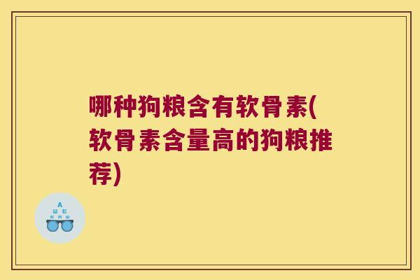哪种狗粮含有软骨素(软骨素含量高的狗粮推荐)
