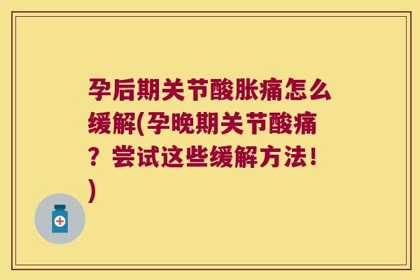 孕后期关节酸胀痛怎么缓解(孕晚期关节酸痛?尝试这些缓解方法!)