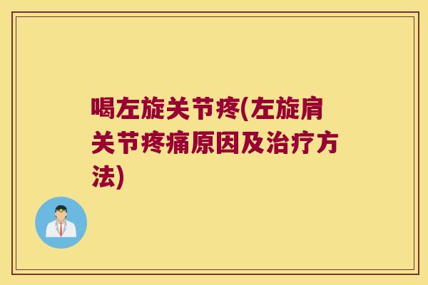 喝左旋关节疼(左旋肩关节疼痛原因及治疗方法)